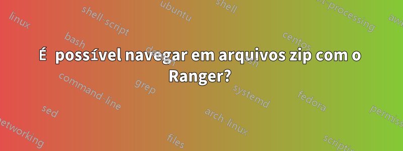 É possível navegar em arquivos zip com o Ranger?