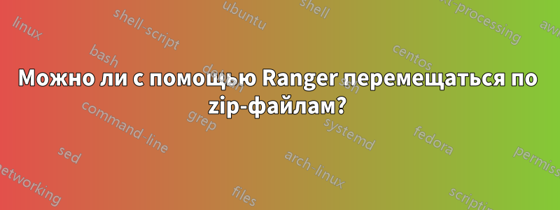 Можно ли с помощью Ranger перемещаться по zip-файлам?