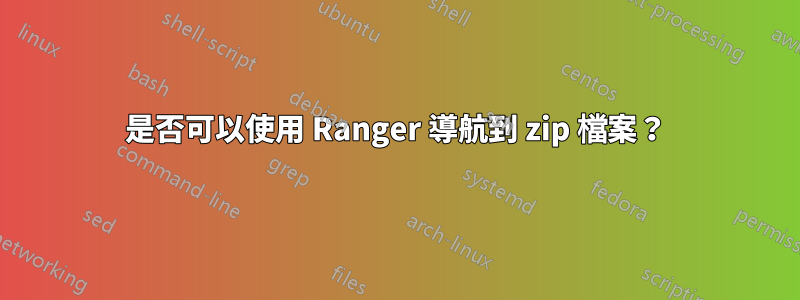 是否可以使用 Ranger 導航到 zip 檔案？