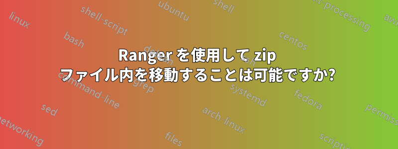 Ranger を使用して zip ファイル内を移動することは可能ですか?