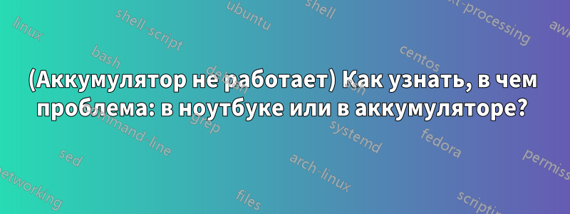 (Аккумулятор не работает) Как узнать, в чем проблема: в ноутбуке или в аккумуляторе?