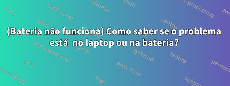 (Bateria não funciona) Como saber se o problema está no laptop ou na bateria?