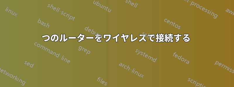 2つのルーターをワイヤレスで接続する