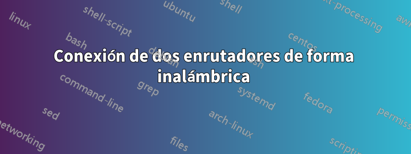 Conexión de dos enrutadores de forma inalámbrica