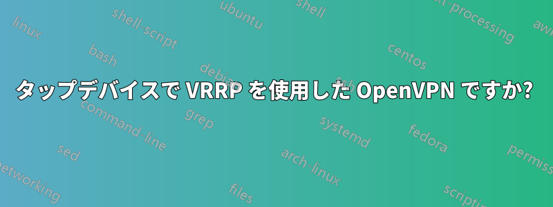 タップデバイスで VRRP を使用した OpenVPN ですか?