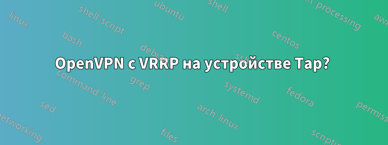 OpenVPN с VRRP на устройстве Tap?