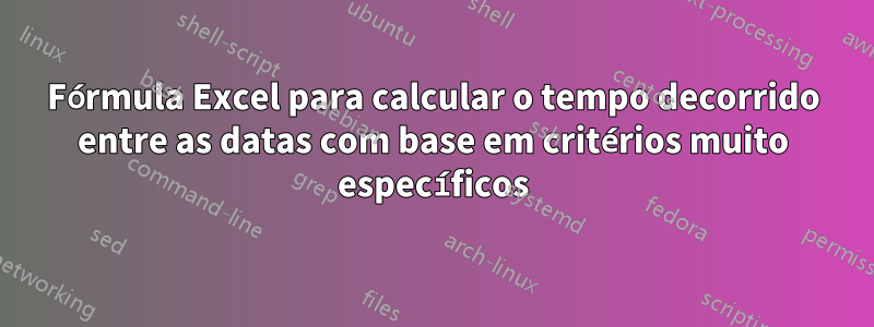 Fórmula Excel para calcular o tempo decorrido entre as datas com base em critérios muito específicos