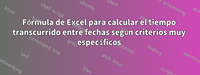 Fórmula de Excel para calcular el tiempo transcurrido entre fechas según criterios muy específicos