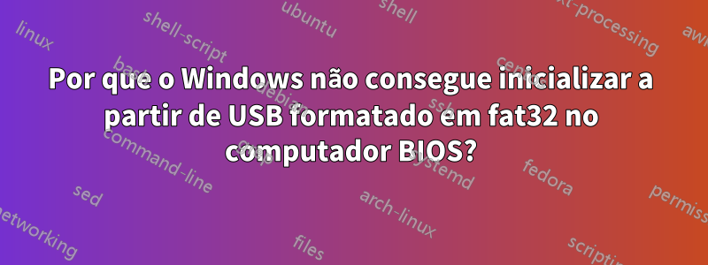 Por que o Windows não consegue inicializar a partir de USB formatado em fat32 no computador BIOS?