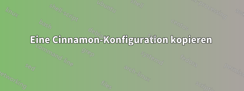 Eine Cinnamon-Konfiguration kopieren