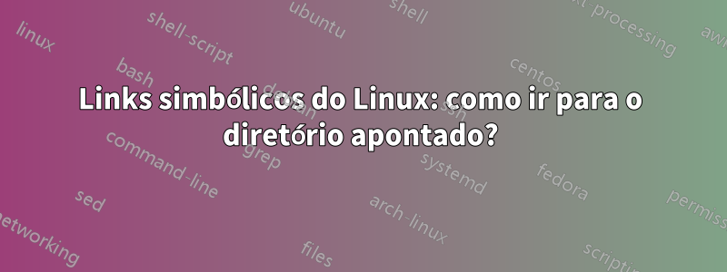 Links simbólicos do Linux: como ir para o diretório apontado?