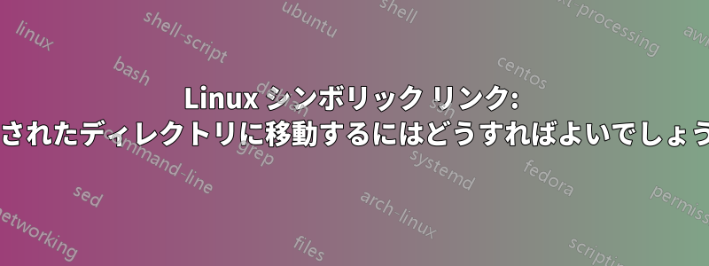 Linux シンボリック リンク: 指定されたディレクトリに移動するにはどうすればよいでしょうか?