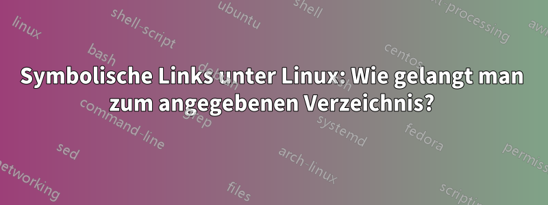 Symbolische Links unter Linux: Wie gelangt man zum angegebenen Verzeichnis?