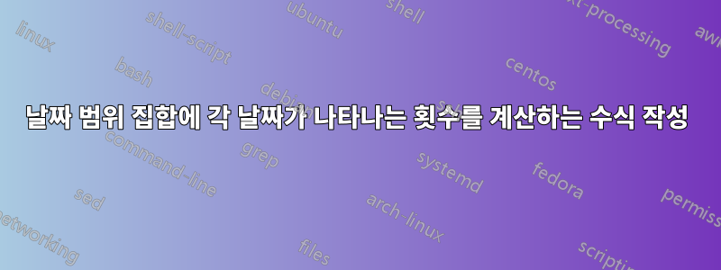 날짜 범위 집합에 각 날짜가 나타나는 횟수를 계산하는 수식 작성