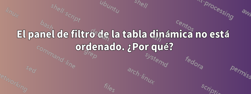 El panel de filtro de la tabla dinámica no está ordenado. ¿Por qué?