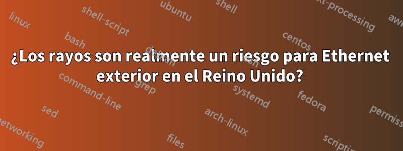 ¿Los rayos son realmente un riesgo para Ethernet exterior en el Reino Unido?