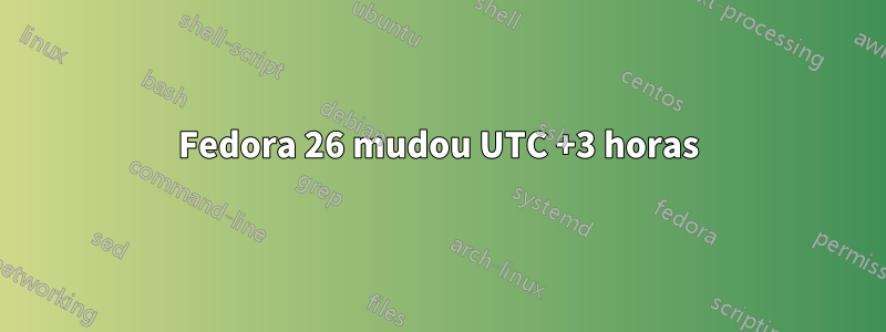 Fedora 26 mudou UTC +3 horas