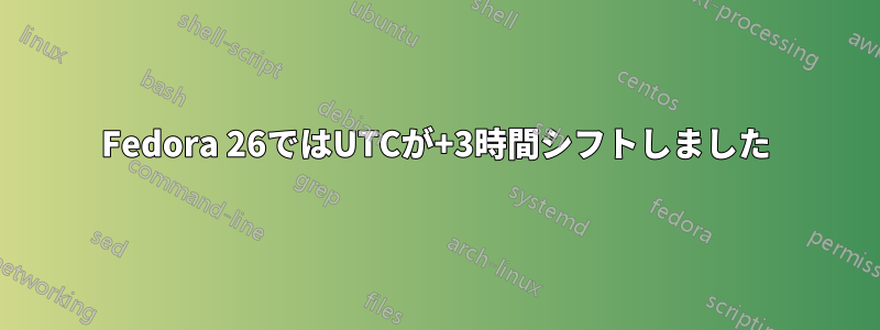 Fedora 26ではUTCが+3時間シフトしました