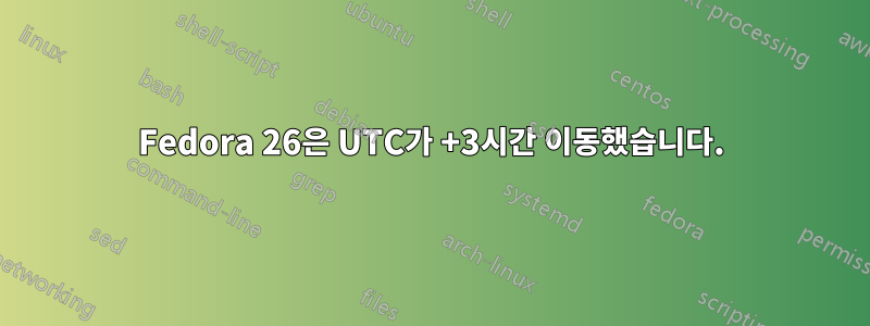 Fedora 26은 UTC가 +3시간 이동했습니다.