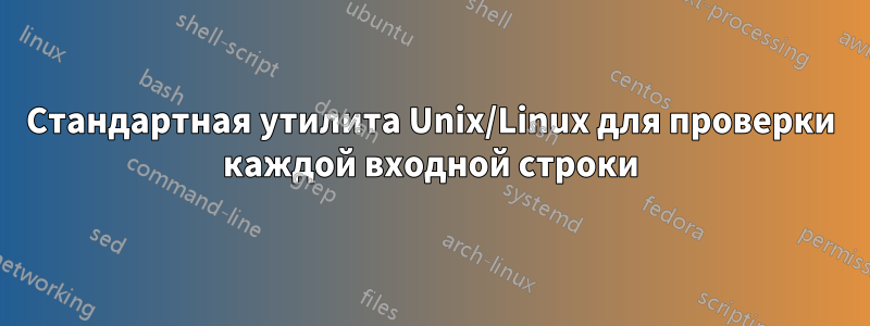 Стандартная утилита Unix/Linux для проверки каждой входной строки