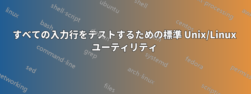 すべての入力行をテストするための標準 Unix/Linux ユーティリティ