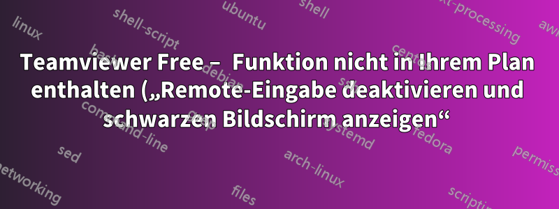 Teamviewer Free – Funktion nicht in Ihrem Plan enthalten („Remote-Eingabe deaktivieren und schwarzen Bildschirm anzeigen“)