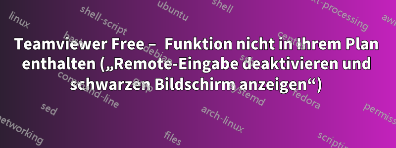 Teamviewer Free – Funktion nicht in Ihrem Plan enthalten („Remote-Eingabe deaktivieren und schwarzen Bildschirm anzeigen“)