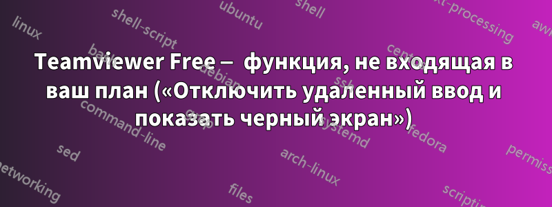 Teamviewer Free — функция, не входящая в ваш план («Отключить удаленный ввод и показать черный экран»)