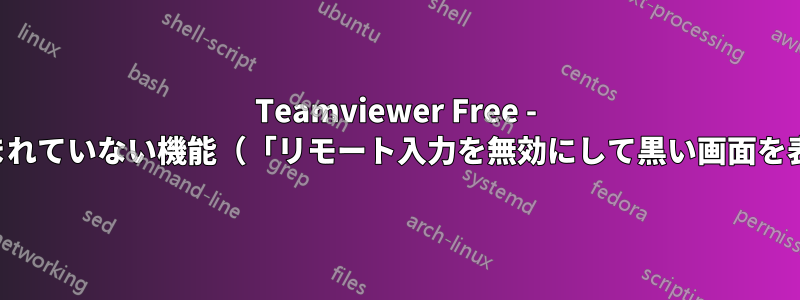 Teamviewer Free - プランに含まれていない機能（「リモート入力を無効にして黒い画面を表示する」）