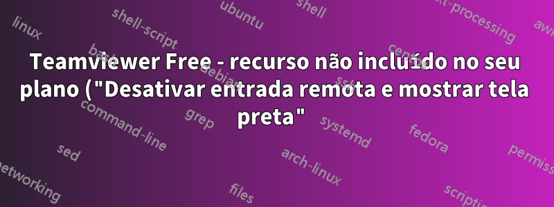 Teamviewer Free - recurso não incluído no seu plano ("Desativar entrada remota e mostrar tela preta")