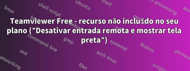 Teamviewer Free - recurso não incluído no seu plano ("Desativar entrada remota e mostrar tela preta")