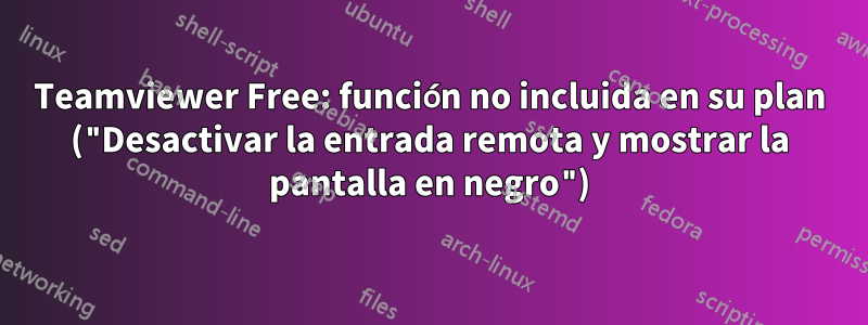 Teamviewer Free: función no incluida en su plan ("Desactivar la entrada remota y mostrar la pantalla en negro")