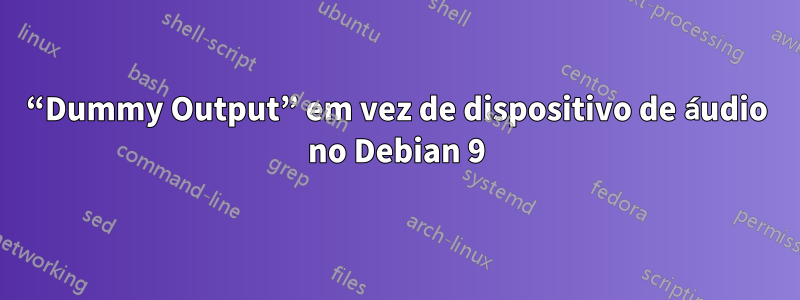 “Dummy Output” em vez de dispositivo de áudio no Debian 9