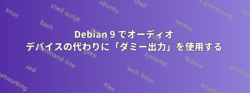 Debian 9 でオーディオ デバイスの代わりに「ダミー出力」を使用する