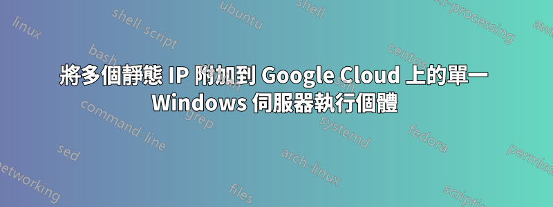 將多個靜態 IP 附加到 Google Cloud 上的單一 Windows 伺服器執行個體