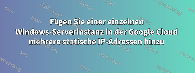 Fügen Sie einer einzelnen Windows-Serverinstanz in der Google Cloud mehrere statische IP-Adressen hinzu