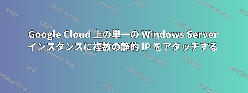 Google Cloud 上の単一の Windows Server インスタンスに複数の静的 IP をアタッチする