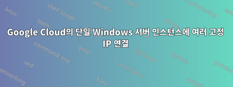 Google Cloud의 단일 Windows 서버 인스턴스에 여러 고정 IP 연결