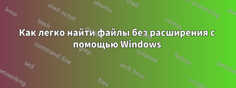 Как легко найти файлы без расширения с помощью Windows