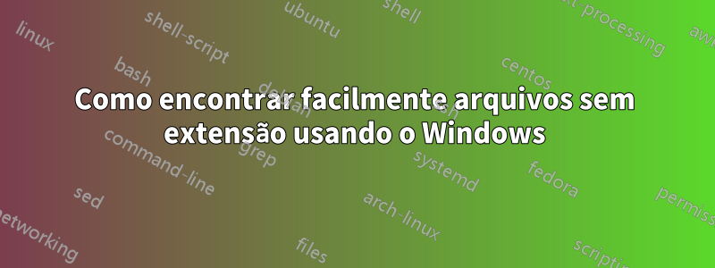 Como encontrar facilmente arquivos sem extensão usando o Windows