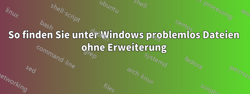 So finden Sie unter Windows problemlos Dateien ohne Erweiterung