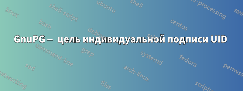 GnuPG — цель индивидуальной подписи UID