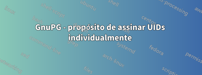 GnuPG - propósito de assinar UIDs individualmente