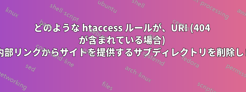 どのような htaccess ルールが、URI (404 が含まれている場合) および内部リンクからサイトを提供するサブディレクトリを削除しますか?