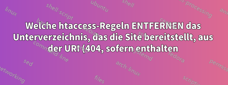 Welche htaccess-Regeln ENTFERNEN das Unterverzeichnis, das die Site bereitstellt, aus der URI (404, sofern enthalten) und den internen Links?