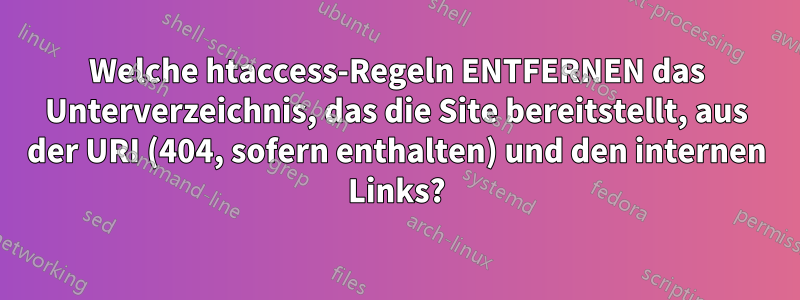 Welche htaccess-Regeln ENTFERNEN das Unterverzeichnis, das die Site bereitstellt, aus der URI (404, sofern enthalten) und den internen Links?