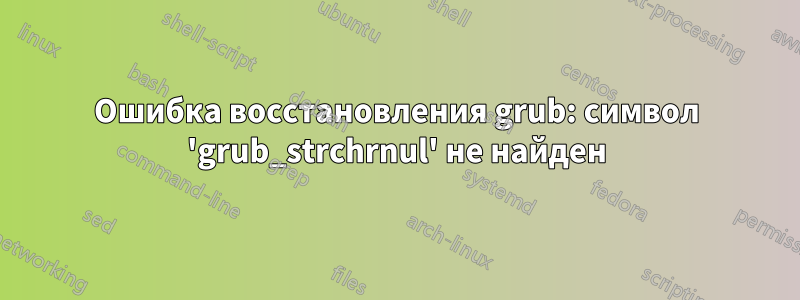 Ошибка восстановления grub: символ 'grub_strchrnul' не найден