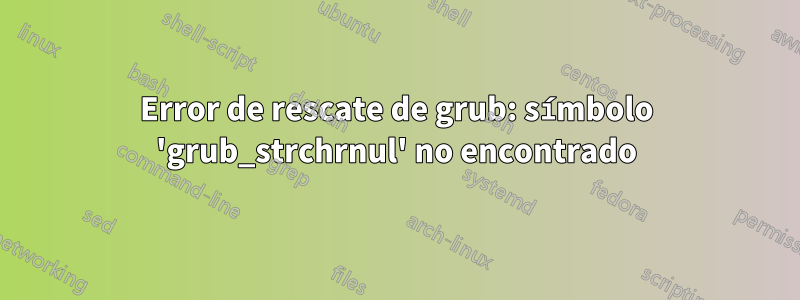 Error de rescate de grub: símbolo 'grub_strchrnul' no encontrado