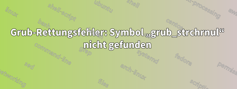 Grub-Rettungsfehler: Symbol „grub_strchrnul“ nicht gefunden