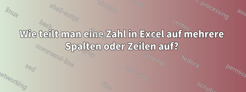 Wie teilt man eine Zahl in Excel auf mehrere Spalten oder Zeilen auf?